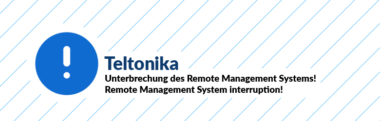 ACHTUNG: Unterbrechung des Teltonika Remote Management Systems!
